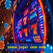 como jogar com now no big win